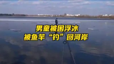 乌克兰男子用钓竿解救被困男童  从浮冰上“钓”回河岸