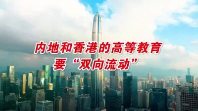 逐梦湾区未来可期｜内地和香港的高等教育要双向流动