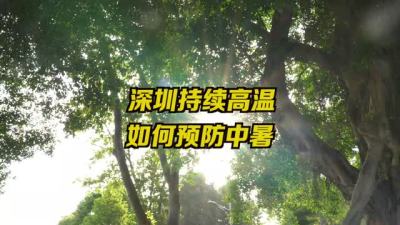 深圳正逐步进入中暑高发季，医生教你如何预防中暑
