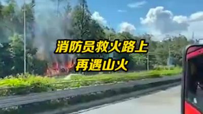 深圳消防员救火路上再遇山火